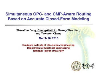 Simultaneous OPC- and CMP-Aware Routing  Based on Accurate Closed-Form Modeling  Shao-Yun Fang,