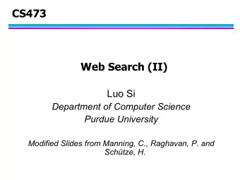 CS473  Web Search (II)  Luo Si  Department of Computer Science  Purdue University  Modified Slides