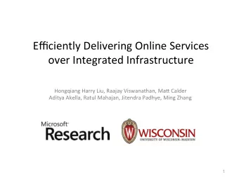 Efficiently Delivering Online Services  over Integrated Infrastructure  Hongqiang Harry Liu, Raajay