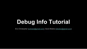 Debug Info Tutorial  Eric Christopher (echristo@gmail.com), David Blaikie (dblaikie@gmail.com)