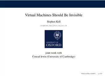 Virtual Machines Should Be Invisible  Stephen Kell  stephen.kell@cs.ox.ac.uk  joint work with