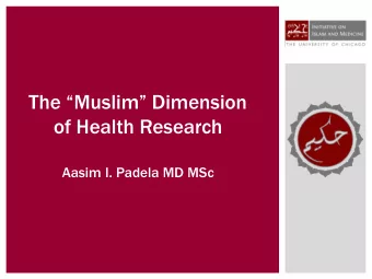 The Muslim Dimension  of Health Research  Aasim I. Padela MD MSc  OVERVIEW  Present a
