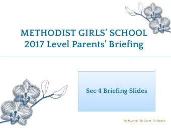 METHODIST GIRLS SCHOOL 2017 Level Parents Briefing  Sec 4 Briefing Slides T O M ASTER T O G