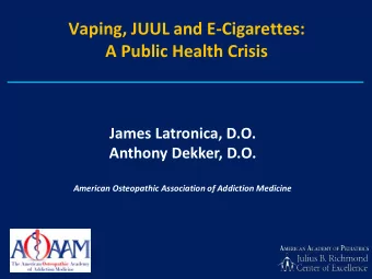 Vaping, JUUL and E-Cigarettes:  A Public Health Crisis  James Latronica, D.O.  Anthony Dekker, D.O.