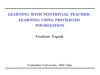 LEARNING WITH NONTRIVIAL TEACHER:  LEARNING USING PRIVILEGED  INFORMATION  Vladimir Vapnik
