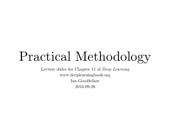 Practical Methodology Lecture slides for Chapter 11 of Deep Learning www.deeplearningbook.org  Ian