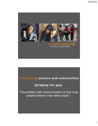 Connecting science and communities  (bridging the gap)  The problem with communication is that