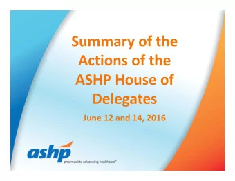 Summary of the  Actions of the  ASHP House of  Delegates  June 12 and 14, 2016  The House of