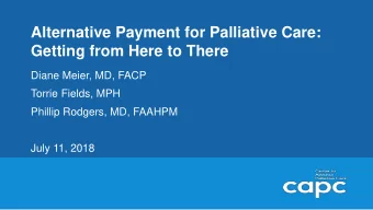 Alternative Payment for Palliative Care:  Getting from Here to There  Diane Meier, MD, FACP  Torrie