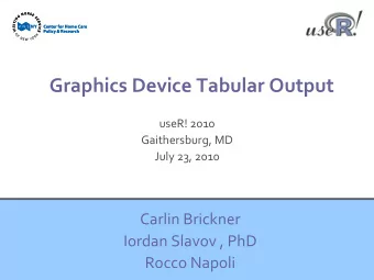 Graphics Device Tabular Output useR! 2010 Gaithersburg, MD July 23, 2010 Carlin Brickner Iordan