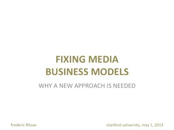 FIXING  MEDIA     BUSINESS  MODELS   WHY  A  NEW  APPROACH  IS  NEEDED