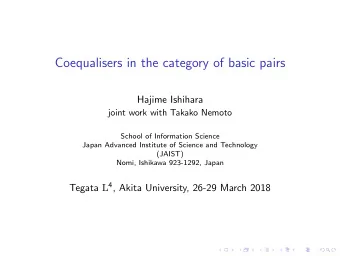 Coequalisers in the category of basic pairs  Hajime Ishihara  joint work with Takako Nemoto  School
