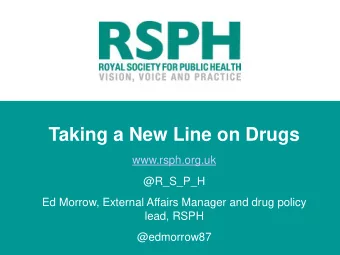 Taking a New Line on Drugs  www.rsph.org.uk  @R_S_P_H  Ed Morrow, External Affairs Manager and drug