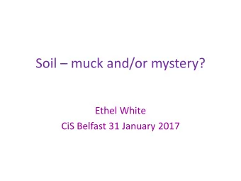 Soil  muck and/or mystery?  Ethel White  CiS Belfast 31 January 2017 Seeing scientifically