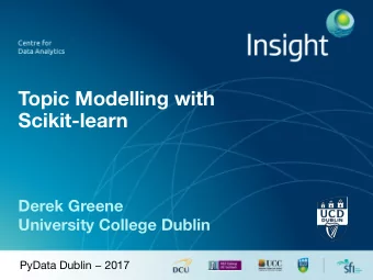 Topic Modelling with   Scikit-learn  Derek Greene  University College Dublin PyData Dublin