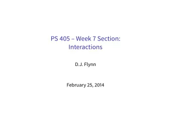PS 405  Week 7 Section:  Interactions  D.J. Flynn  February 25, 2014  Todays plan  Review: