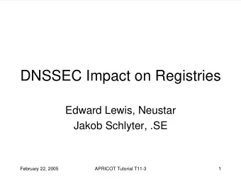 DNSSEC Impact on Registries  Edward Lewis, Neustar  Jakob Schlyter, .SE  February 22, 2005  APRICOT
