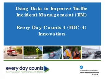 Using Data to Impr  ove  T  r  affic  Inc ide nt Manage me nt (T  IM)  E  ve r  y Day Counts 4 (E