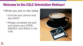 Welcome to the CSLC Orientation Webinar!  While you are in the lobby  Unmute your phone and