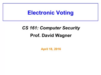 Electronic Voting CS 161: Computer Security Prof. David Wagner  April 18, 2016  Security Goals for