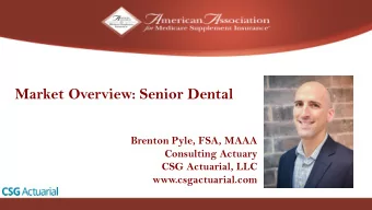 Market Overview: Senior Dental  Brenton Pyle, FSA, MAAA  Consulting Actuary  CSG Actuarial, LLC