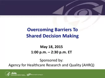 Shared Decision Making  May 18, 2015 1:00 p.m.  2:30 p.m. ET  Sponsored by:  Agency for