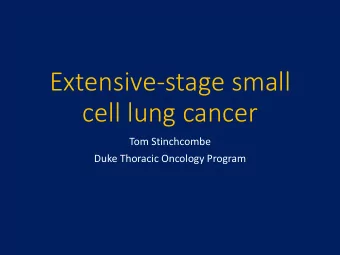 Extensive-stage small  cell lung cancer  Tom Stinchcombe  Duke Thoracic Oncology Program  Extensive