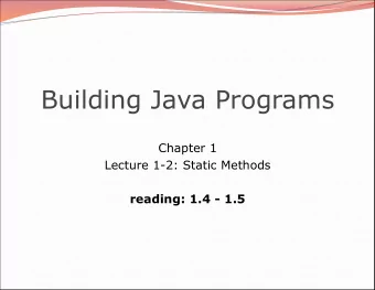 Building Java Programs  Chapter 1  Lecture 1-2: Static Methods  reading: 1.4 - 1.5  2  Recall: