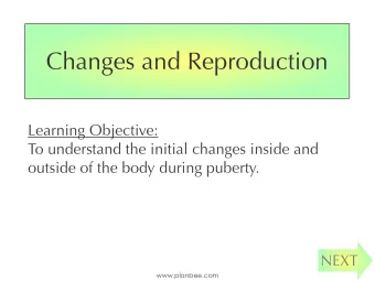 Changes and Reproduction  Learning Objective:  To understand the initial changes inside and