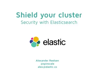 Shield your cluster  Security with Elasticsearch  Alexander Reelsen  @spinscale  alex@elastic.co