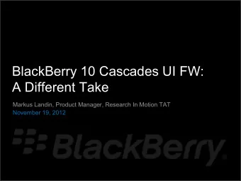 BlackBerry 10 Cascades UI FW:  A Different Take  Markus Landin, Product Manager, Research In Motion