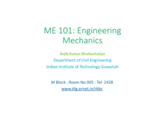 ME 101: Engineering  Mechanics  Rajib Kumar Bhattacharjya  Department of Civil Engineering  Indian