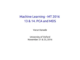 Machine Learning - MT 2016  13 &amp; 14. PCA and MDS  Varun Kanade  University of Oxford  November