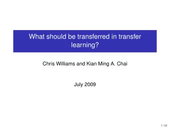 What should be transferred in transfer  learning?  Chris Williams and Kian Ming A. Chai  July 2009