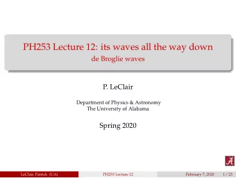 PH253 Lecture 12: its waves all the way down  de Broglie waves  P. LeClair  Department of Physics