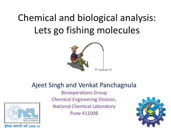 Chemical and biological analysis: Lets go fishing molecules Ajeet Singh and Venkat Panchagnula