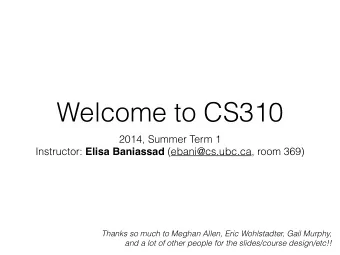 Welcome to CS310  2014, Summer Term 1 Instructor: Elisa Baniassad (ebani@cs.ubc.ca, room 369)