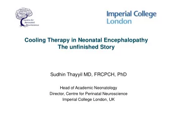 Cooling Therapy in Neonatal Encephalopathy  The unfinished Story  Sudhin Thayyil MD, FRCPCH, PhD
