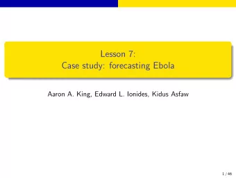 Lesson 7:  Case study: forecasting Ebola  Aaron A. King, Edward L. Ionides, Kidus Asfaw  1 / 46