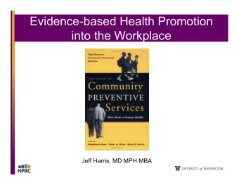 Evidence-based Health Promotion  into the Workplace  Jeff Harris, MD MPH MBA  Overview  Why do