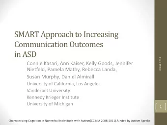 SMART Approach to Increasing  Communication Outcomes  in ASD  IMFAR 2014  Connie Kasari, Ann