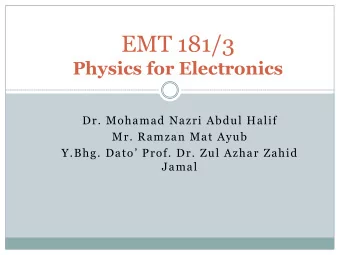 EMT 181/3  Physics for Electronics  Dr. Mohamad Nazri Abdul Halif  Mr. Ramzan Mat Ayub Y.Bhg. Dato