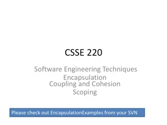 CSSE 220  Software Engineering Techniques  Encapsulation  Coupling and Cohesion  Scoping  Please