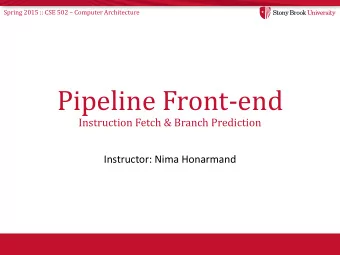 Pipeline Front-end  Instruction Fetch &amp; Branch Prediction  Instructor: Nima Honarmand Spring
