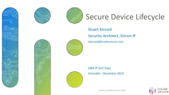 Secure Device Lifecycle  Stuart Kincaid  Security Architect, Silicon IP  skincaid@insidesecure.com