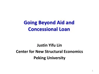 Going Beyond Aid and  Concessional Loan  Justin Yifu Lin  Center for New Structural Economics