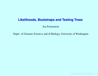 Likelihoods, Bootstraps and Testing Trees  Joe Felsenstein  Depts. of Genome Sciences and of
