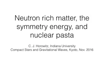 Neutron rich matter, the  symmetry energy, and  nuclear pasta  C. J. Horowitz, Indiana University