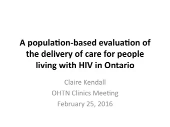 A popula(on-based evalua(on of  the delivery of care for people  living with HIV in Ontario  Claire