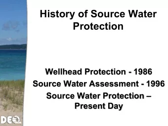History of Source Water  Protection  Wellhead Protection - 1986  Source Water Assessment - 1996